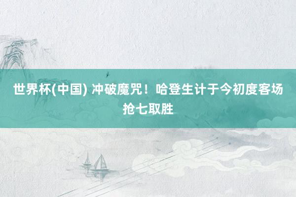 世界杯(中国) 冲破魔咒!哈登生计于今初度客场抢七取胜