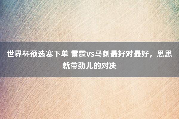 世界杯预选赛下单 雷霆vs马刺最好对最好,思思就带劲儿的对决