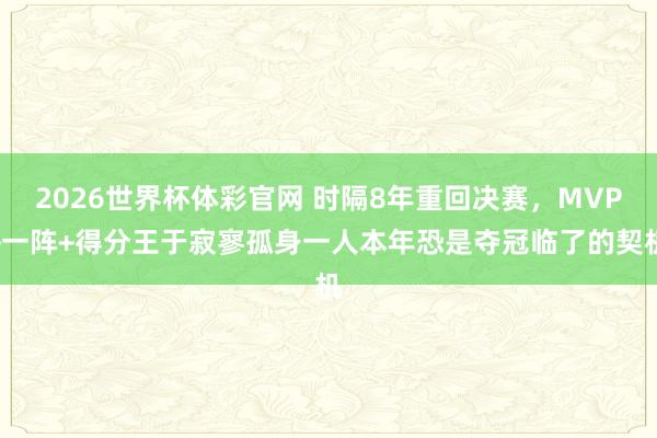2026世界杯体彩官网 时隔8年重回决赛,MVP+一阵+得分王于寂寥孤身一人本年恐是夺冠临了的契机
