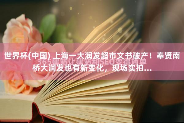 世界杯(中国) 上海一大润发超市文书破产!奉贤南桥大润发也有新变化,现场实拍...
