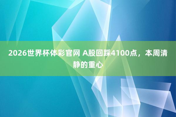 2026世界杯体彩官网 A股回踩4100点,本周清静的重心