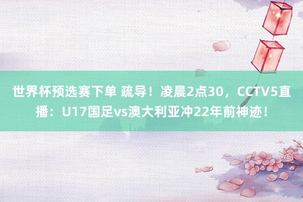 世界杯预选赛下单 疏导!凌晨2点30,CCTV5直播:U17国足vs澳大利亚冲22年前神迹!