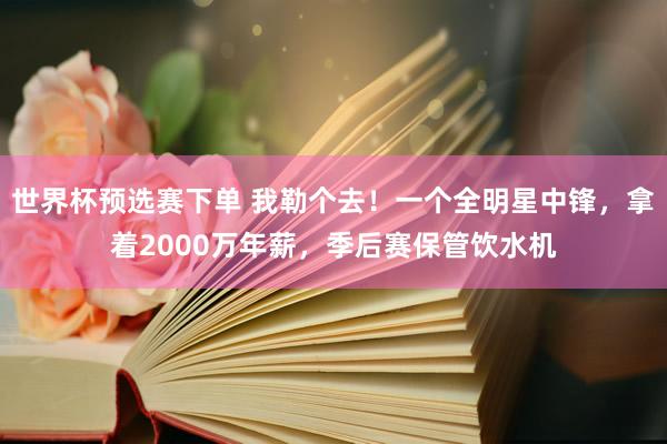 世界杯预选赛下单 我勒个去!一个全明星中锋,拿着2000万年薪,季后赛保管饮水机