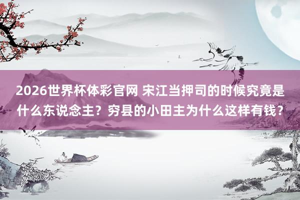 2026世界杯体彩官网 宋江当押司的时候究竟是什么东说念主?穷县的小田主为什么这样有钱?