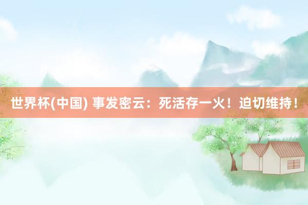 世界杯(中国) 事发密云:死活存一火!迫切维持!