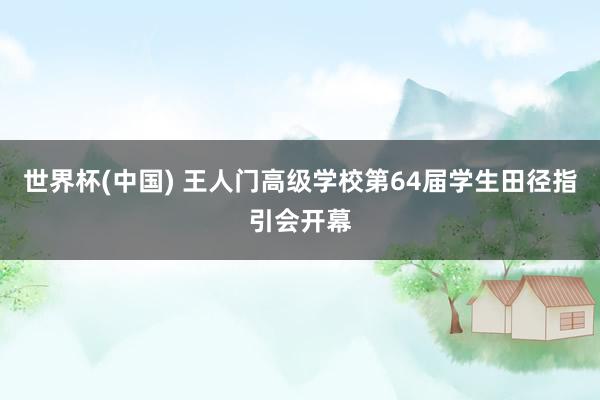 世界杯(中国) 王人门高级学校第64届学生田径指引会开幕
