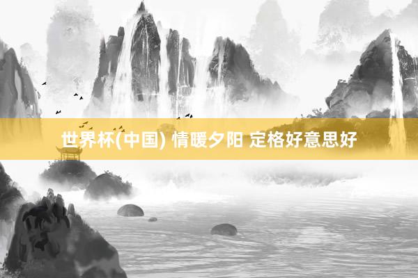 世界杯(中国) 情暖夕阳 定格好意思好