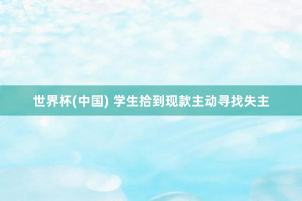 世界杯(中国) 学生拾到现款主动寻找失主