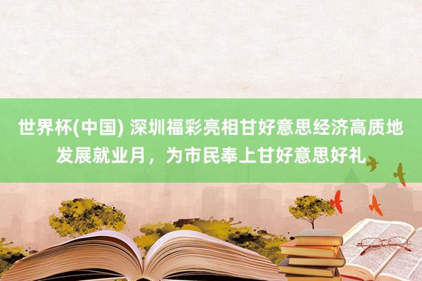 世界杯(中国) 深圳福彩亮相甘好意思经济高质地发展就业月,为市民奉上甘好意思好礼