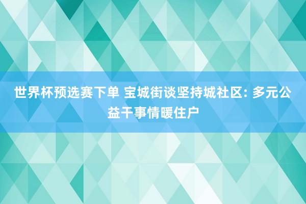世界杯预选赛下单 宝城街谈坚持城社区: 多元公益干事情暖住户
