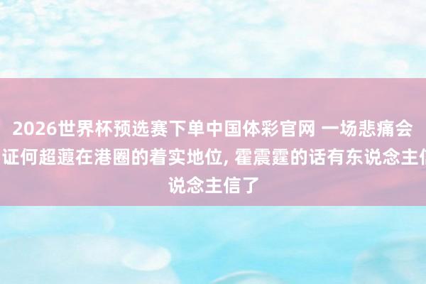 2026世界杯预选赛下单中国体彩官网 一场悲痛会, 印证何超蕸在港圈的着实地位, 霍震霆的话有东说念主信了
