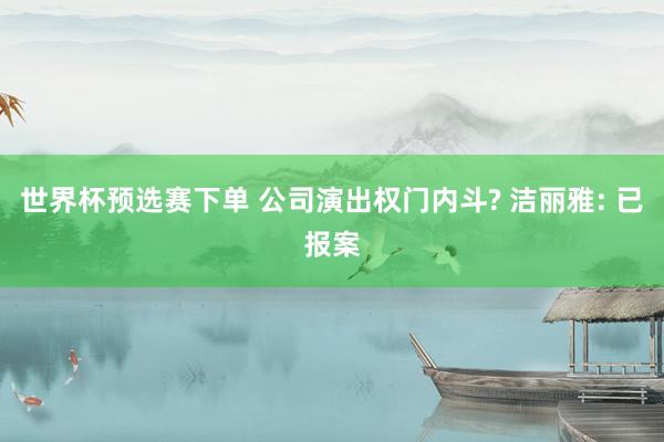 世界杯预选赛下单 公司演出权门内斗? 洁丽雅: 已报案