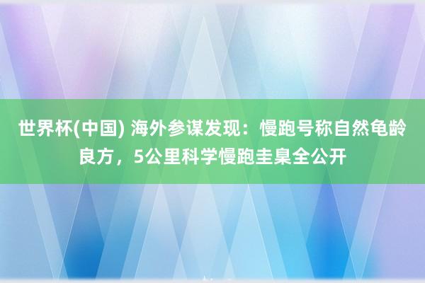 世界杯(中国) 海外参谋发现:慢跑号称自然龟龄良方,5公里科学慢跑圭臬全公开