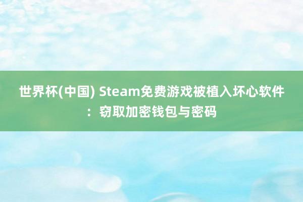 世界杯(中国) Steam免费游戏被植入坏心软件:窃取加密钱包与密码