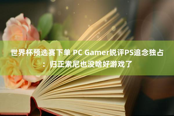 世界杯预选赛下单 PC Gamer锐评PS追念独占:归正索尼也没啥好游戏了
