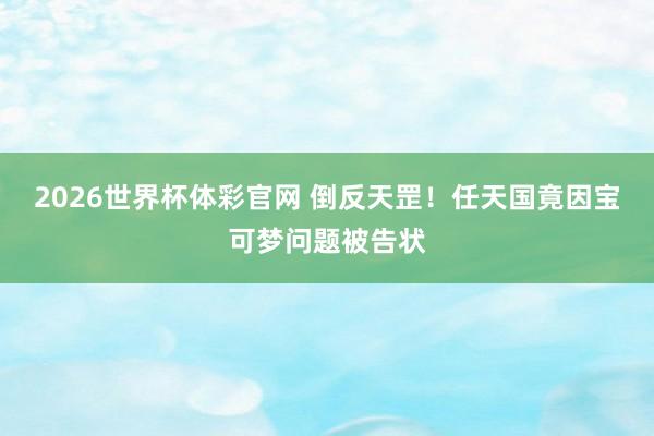 2026世界杯体彩官网 倒反天罡!任天国竟因宝可梦问题被告状