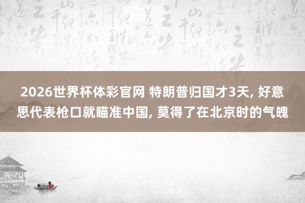 2026世界杯体彩官网 特朗普归国才3天, 好意思代表枪口就瞄准中国, 莫得了在北京时的气魄
