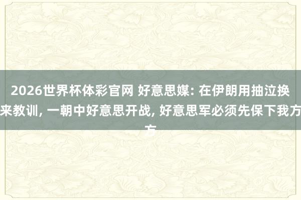 2026世界杯体彩官网 好意思媒: 在伊朗用抽泣换来教训, 一朝中好意思开战, 好意思军必须先保下我方
