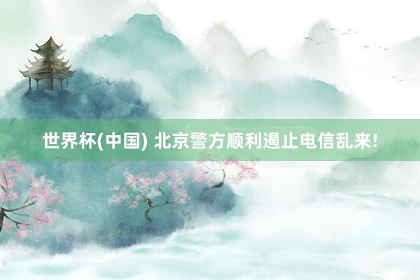 世界杯(中国) 北京警方顺利遏止电信乱来!