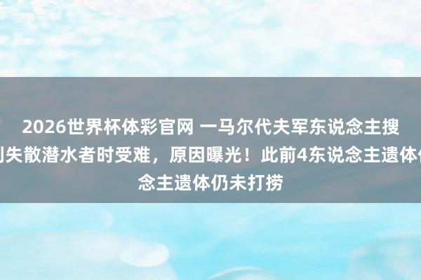 2026世界杯体彩官网 一马尔代夫军东说念主搜救意大利失散潜水者时受难，原因曝光！此前4东说念主遗体仍未打捞
