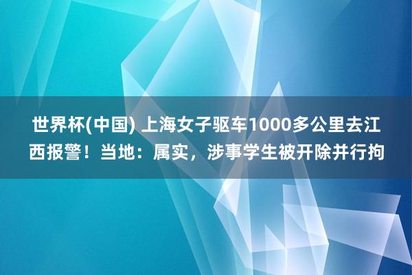 世界杯(中国) 上海女子驱车1000多公里去江西报警！当地：属实，涉事学生被开除并行拘