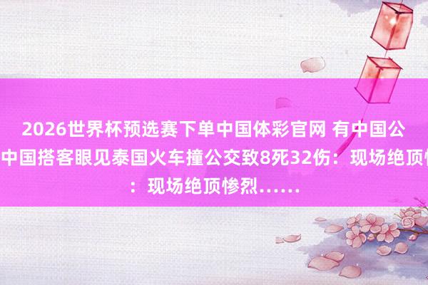 2026世界杯预选赛下单中国体彩官网 有中国公民受伤!中国搭客眼见泰国火车撞公交致8死32伤:现场绝顶惨烈……