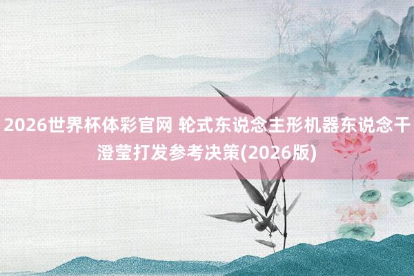 2026世界杯体彩官网 轮式东说念主形机器东说念干澄莹打发参考决策(2026版)
