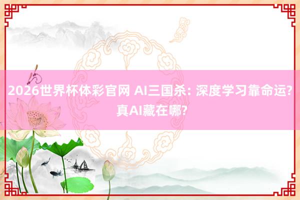 2026世界杯体彩官网 AI三国杀: 深度学习靠命运? 真AI藏在哪?