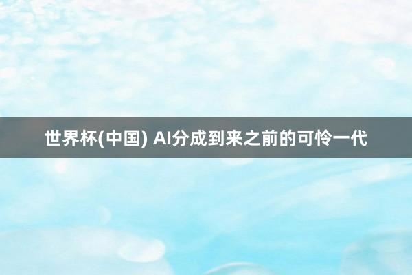 世界杯(中国) AI分成到来之前的可怜一代