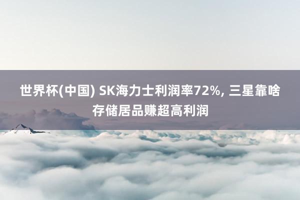 世界杯(中国) SK海力士利润率72%, 三星靠啥存储居品赚超高利润