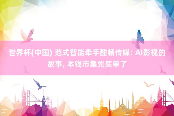 世界杯(中国) 范式智能牵手酣畅传媒: AI影视的故事, 本钱市集先买单了