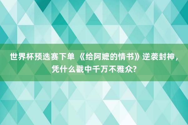 世界杯预选赛下单 《给阿嬷的情书》逆袭封神,凭什么戳中千万不雅众?
