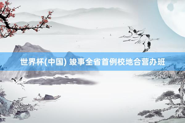世界杯(中国) 竣事全省首例校地合营办班