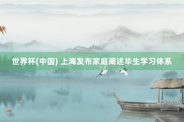 世界杯(中国) 上海发布家庭阐述毕生学习体系