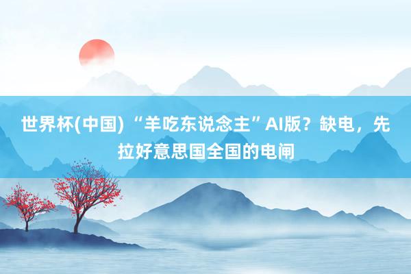 世界杯(中国) “羊吃东说念主”AI版?缺电,先拉好意思国全国的电闸