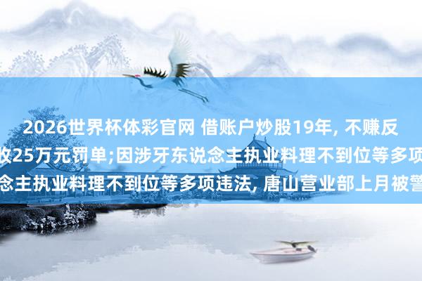 2026世界杯体彩官网 借账户炒股19年, 不赚反亏476万! 财达证券迟伟收25万元罚单;因涉牙东说念主执业料理不到位等多项违法, 唐山营业部上月被警示