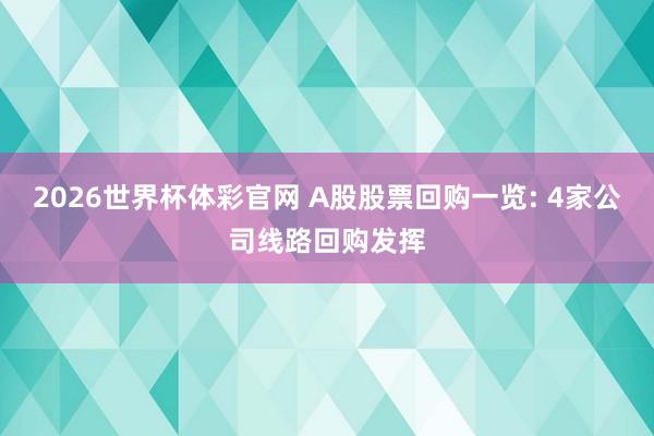 2026世界杯体彩官网 A股股票回购一览: 4家公司线路回购发挥