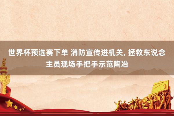 世界杯预选赛下单 消防宣传进机关, 拯救东说念主员现场手把手示范陶冶