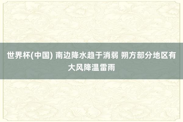 世界杯(中国) 南边降水趋于消弱 朔方部分地区有大风降温雷雨