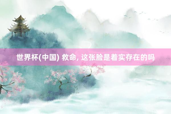 世界杯(中国) 救命, 这张脸是着实存在的吗