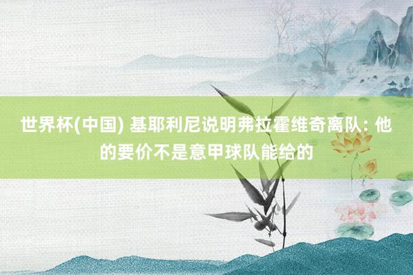 世界杯(中国) 基耶利尼说明弗拉霍维奇离队: 他的要价不是意甲球队能给的