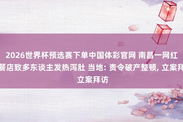 2026世界杯预选赛下单中国体彩官网 南昌一网红泰餐店致多东谈主发热泻肚 当地: 责令破产整顿， 立案拜访