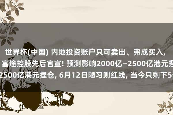 世界杯(中国) 内地投资账户只可卖出、弗成买入, 老虎国际、长桥证券、富途控股先后官宣! 预测影响2000亿—2500亿港元捏仓, 6月12日陋习则红线, 当今只剩下5个交游日