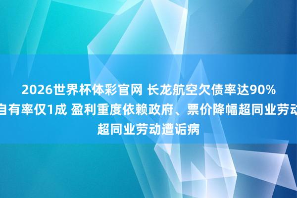 2026世界杯体彩官网 长龙航空欠债率达90%、飞机自有率仅1成 盈利重度依赖政府、票价降幅超同业劳动遭诟病