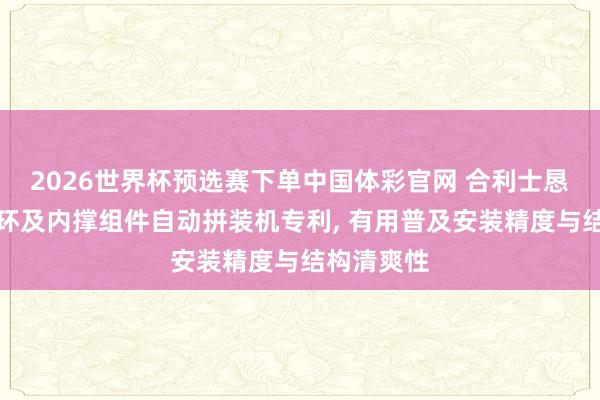 2026世界杯预选赛下单中国体彩官网 合利士恳求定子端环及内撑组件自动拼装机专利, 有用普及安装精度与结构清爽性