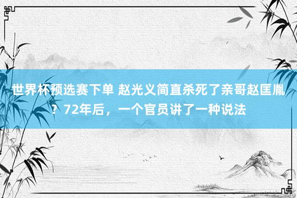世界杯预选赛下单 赵光义简直杀死了亲哥赵匡胤?72年后,一个官员讲了一种说法