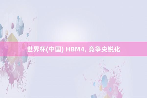 世界杯(中国) HBM4, 竞争尖锐化