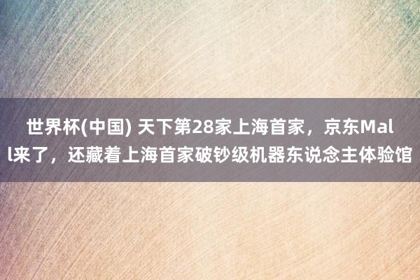 世界杯(中国) 天下第28家上海首家,京东Mall来了,还藏着上海首家破钞级机器东说念主体验馆