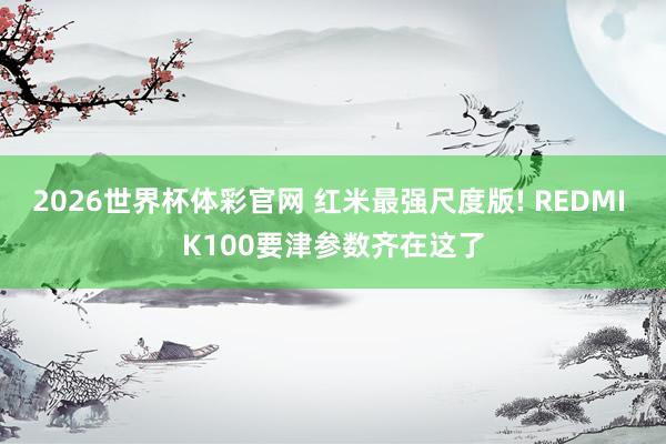 2026世界杯体彩官网 红米最强尺度版! REDMI K100要津参数齐在这了