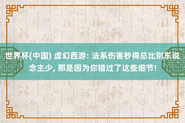 世界杯(中国) 虚幻西游: 法系伤害秒得总比别东说念主少, 那是因为你错过了这些细节!